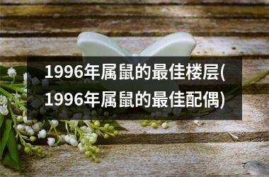 1996年属鼠的最佳楼层(1996年属鼠的最佳配偶)