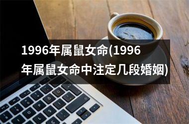 1996年属鼠女命(1996年属鼠女命中注定几段婚姻)