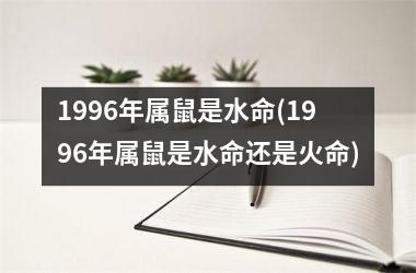 <h3>1996年属鼠是水命(1996年属鼠是水命还是火命)