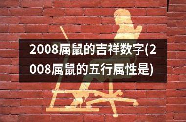 2008属鼠的吉祥数字(2008属鼠的五行属性是)