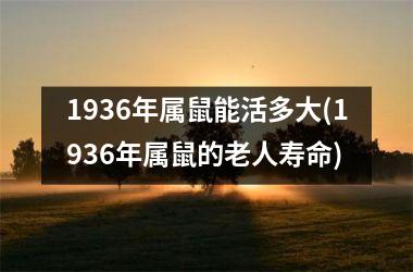 <h3>1936年属鼠能活多大(1936年属鼠的老人寿命)