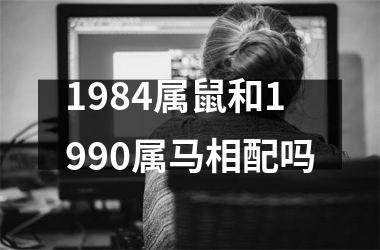 1984属鼠和1990属马相配吗