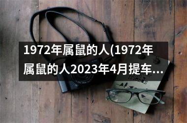 1972年属鼠的人(1972年属鼠的人2025年4月提车黄道吉日)