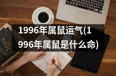 1996年属鼠运气(1996年属鼠是什么命)