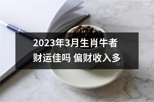 2025年3月生肖牛者财运佳吗偏财收入多