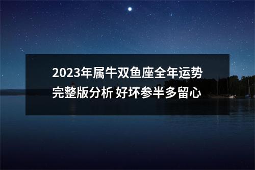 2025年属牛双鱼座全年运势完整版分析好坏参半多留心