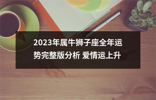 2025年属牛狮子座全年运势完整版分析爱情运上升