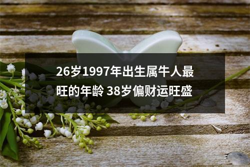 26岁1997年出生属牛人旺的年龄38岁偏财运旺盛