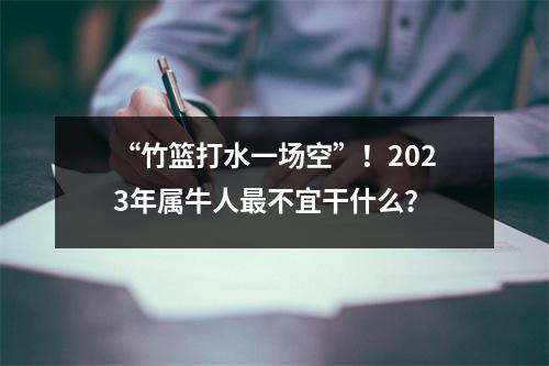 “竹篮打水一场空”！2025年属牛人不宜干什么？