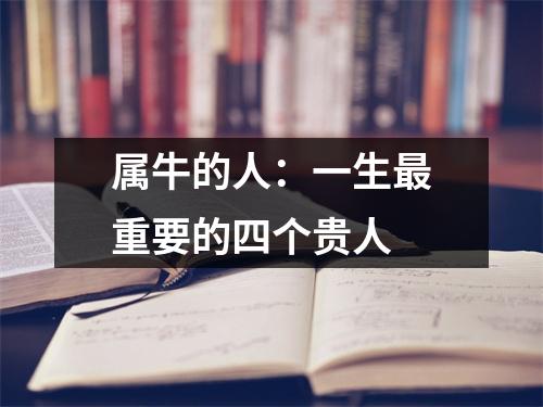 <h3>属牛的人：一生重要的四个贵人