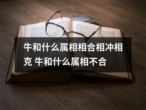 牛和什么属相相合相冲相克牛和什么属相不合