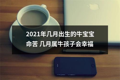 <h3>2025年几月出生的牛宝宝命苦几月属牛孩子会幸福