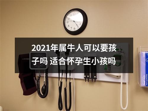 <h3>2025年属牛人可以要孩子吗适合怀孕生小孩吗