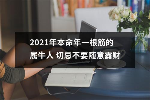 <h3>2025年本命年一根筋的属牛人切忌不要随意露财