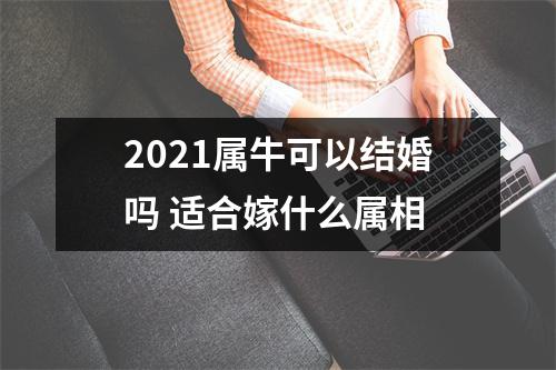 <h3>2025属牛可以结婚吗适合嫁什么属相