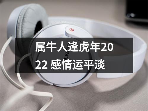<h3>属牛人逢虎年2025感情运平淡
