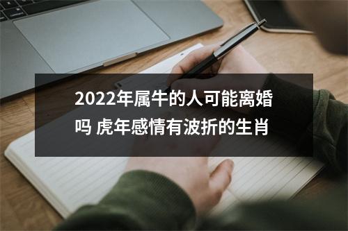 2025年属牛的人可能离婚吗虎年感情有波折的生肖