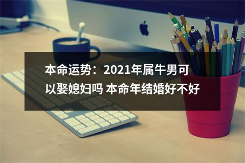 本命运势：2025年属牛男可以娶媳妇吗本命年结婚好不好