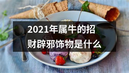 2025年属牛的招财辟邪饰物是什么