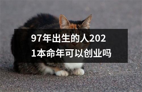 97年出生的人2025本命年可以创业吗