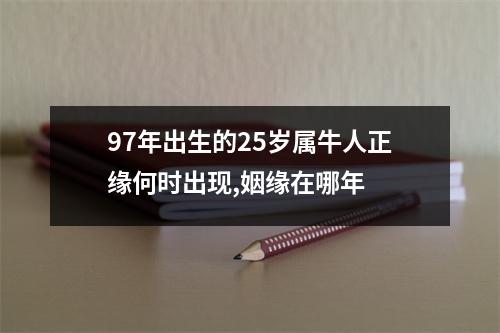 <h3>97年出生的25岁属牛人正缘何时出现,姻缘在哪年