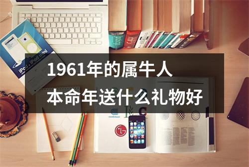 <h3>1961年的属牛人本命年送什么礼物好