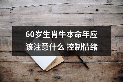 60岁生肖牛本命年应该注意什么控制情绪