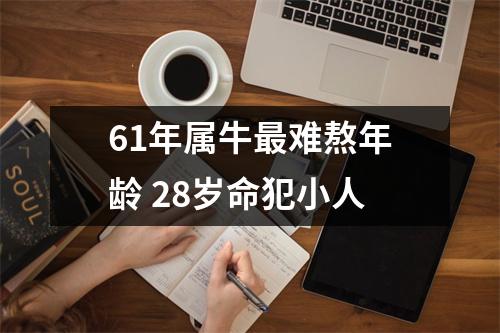 61年属牛难熬年龄28岁命犯小人