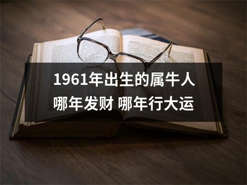 1961年出生的属牛人哪年发财 哪年行大运