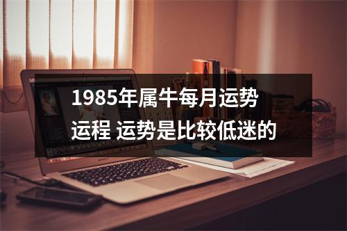 1985年属牛每月运势运程运势是比较低迷的