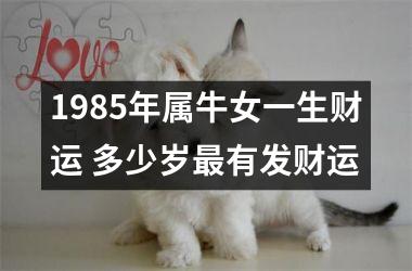 1985年属牛女一生财运 多少岁有发财运