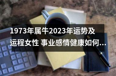 1973年属牛2025年运势及运程女性 事业感情健康如何(1973年属牛女2025年运势及运程拆散)