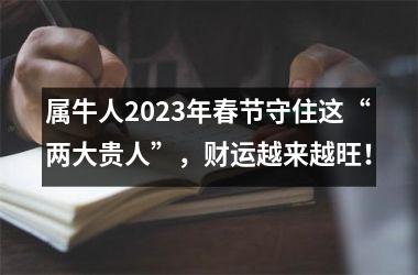 属牛人2025年春节守住这“两大贵人”，财运越来越旺！