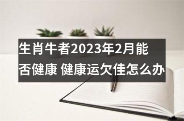 生肖牛者2025年2月能否健康 健康运欠佳怎么办