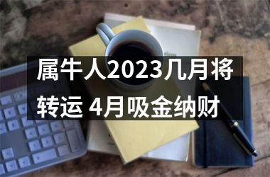 <h3>属牛人2025几月将转运 4月吸金纳财