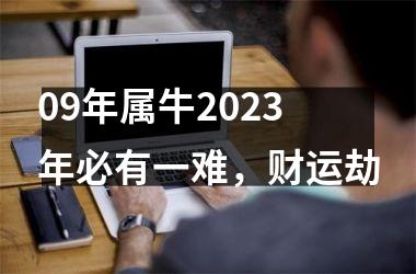 <h3>09年属牛2025年必有一难，财运劫