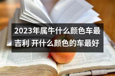 <h3>2025年属牛什么颜色车吉利 开什么颜色的车好