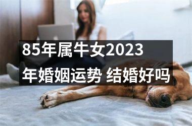 85年属牛女2025年婚姻运势 结婚好吗