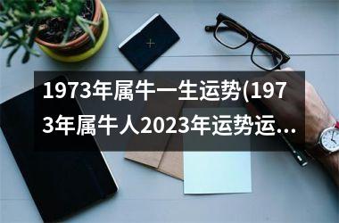 <h3>1973年属牛一生运势(1973年属牛人2025年运势运程)