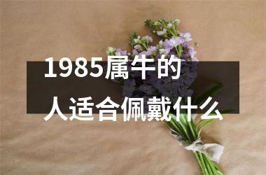 1985属牛的人适合佩戴什么