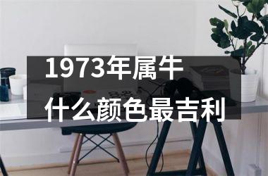 <h3>1973年属牛什么颜色吉利