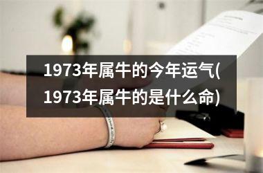 <h3>1973年属牛的今年运气(1973年属牛的是什么命)