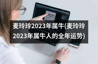 麦玲玲2025年属牛(麦玲玲2025年属牛人的全年运势)