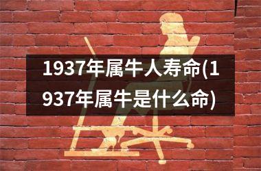 <h3>1937年属牛人寿命(1937年属牛是什么命)