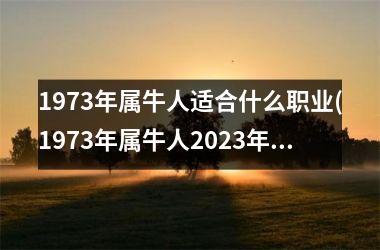 1973年属牛人适合什么职业(1973年属牛人2025年运势运程)