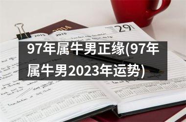 97年属牛男正缘(97年属牛男2025年运势)