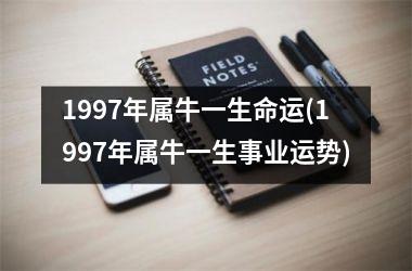 1997年属牛一生命运(1997年属牛一生事业运势)