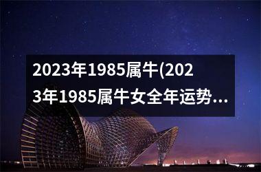 2025年1985属牛(2025年1985属牛女全年运势)