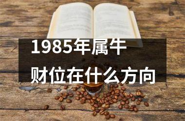 1985年属牛财位在什么方向