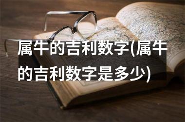 属牛的吉利数字(属牛的吉利数字是多少)